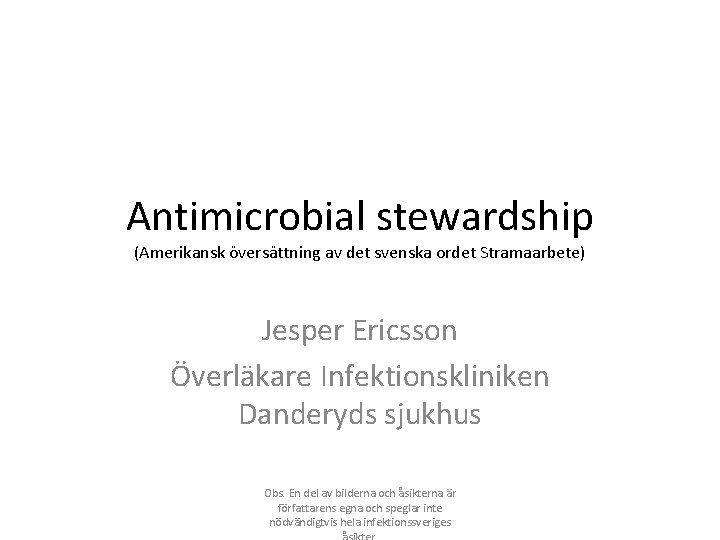 Antimicrobial stewardship (Amerikansk översättning av det svenska ordet Stramaarbete) Jesper Ericsson Överläkare Infektionskliniken Danderyds