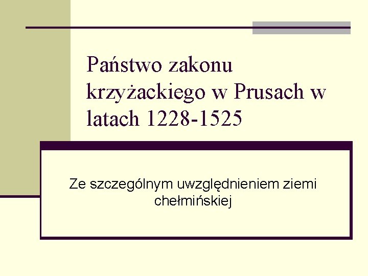Państwo zakonu krzyżackiego w Prusach w latach 1228 -1525 Ze szczególnym uwzględnieniem ziemi chełmińskiej