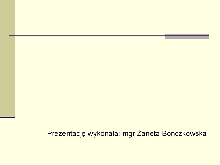 Prezentację wykonała: mgr Żaneta Bonczkowska 