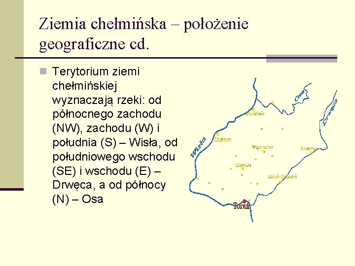 Ziemia chełmińska – położenie geograficzne cd. n Terytorium ziemi chełmińskiej wyznaczają rzeki: od północnego