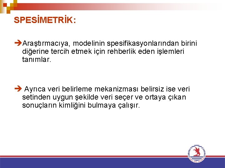 SPESİMETRİK: èAraştırmacıya, modelinin spesifikasyonlarından birini diğerine tercih etmek için rehberlik eden işlemleri tanımlar. è