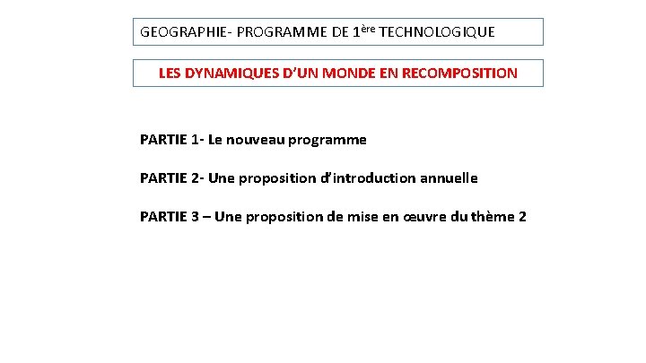 GEOGRAPHIE- PROGRAMME DE 1ère TECHNOLOGIQUE LES DYNAMIQUES D’UN MONDE EN RECOMPOSITION PARTIE 1 -