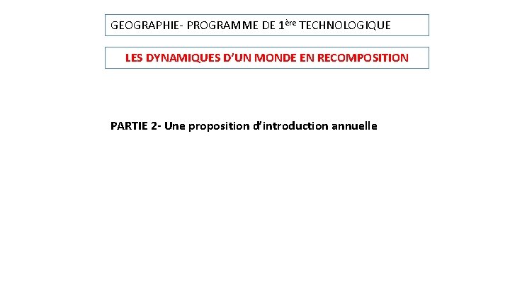 GEOGRAPHIE- PROGRAMME DE 1ère TECHNOLOGIQUE LES DYNAMIQUES D’UN MONDE EN RECOMPOSITION PARTIE 2 -