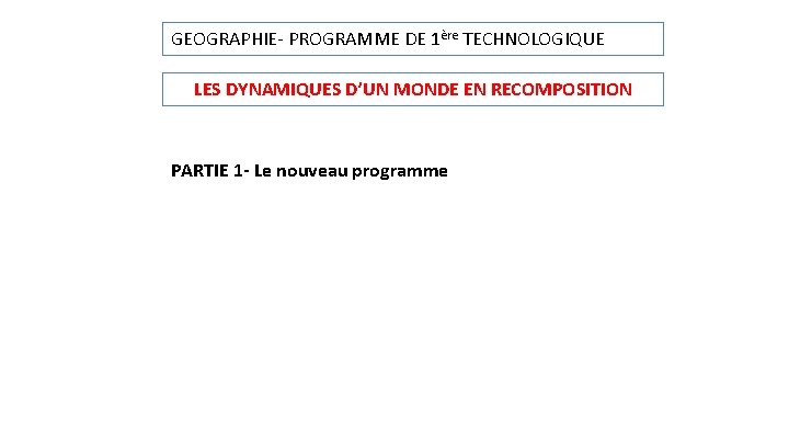 GEOGRAPHIE- PROGRAMME DE 1ère TECHNOLOGIQUE LES DYNAMIQUES D’UN MONDE EN RECOMPOSITION PARTIE 1 -