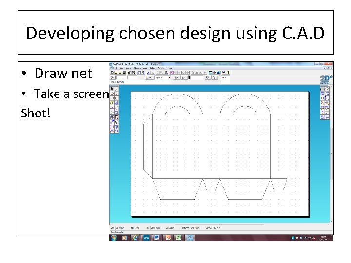 Developing chosen design using C. A. D • Draw net • Take a screen