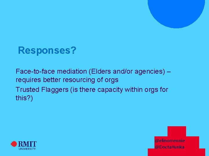 Responses? Face-to-face mediation (Elders and/or agencies) – requires better resourcing of orgs Trusted Flaggers Responses? Face-to-face mediation (Elders and/or agencies) – requires better resourcing of orgs Trusted Flaggers