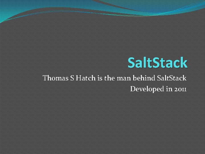 Salt. Stack Thomas S Hatch is the man behind Salt. Stack Developed in 2011