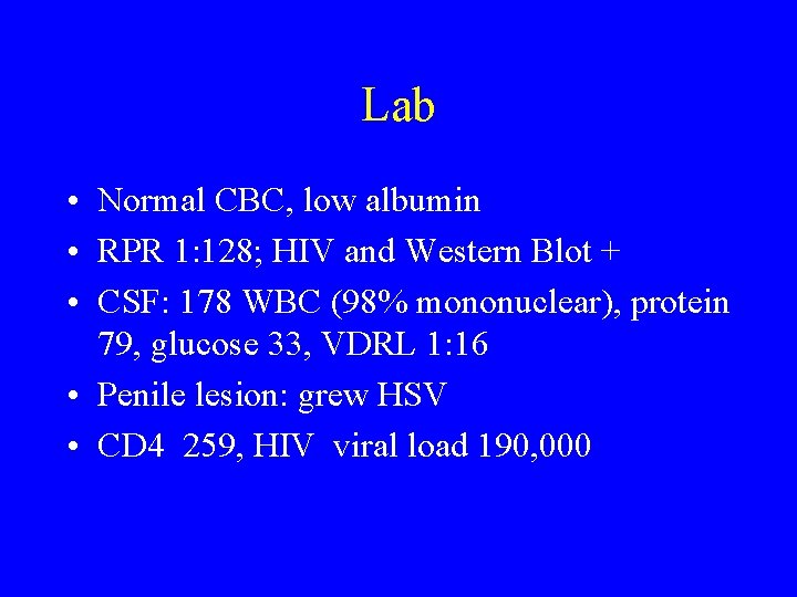 Lab • Normal CBC, low albumin • RPR 1: 128; HIV and Western Blot