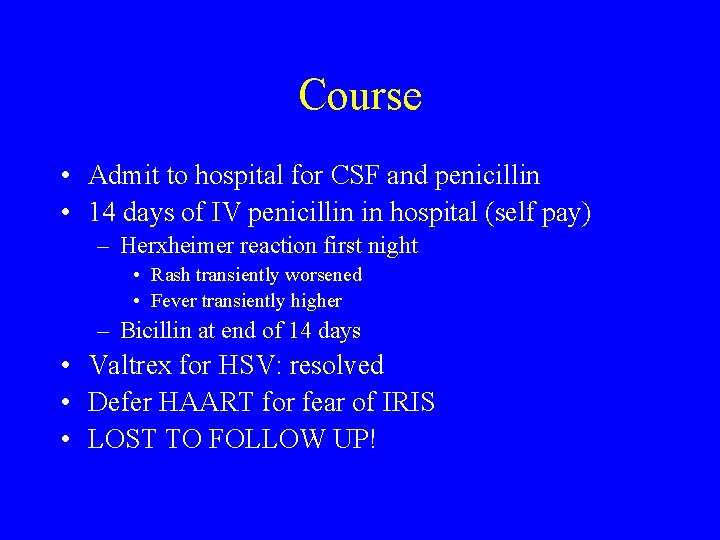 Course • Admit to hospital for CSF and penicillin • 14 days of IV