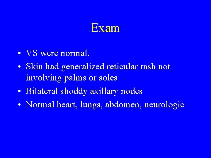 Exam • VS were normal. • Skin had generalized reticular rash not involving palms