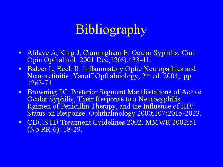 Bibliography • Aldave A, King J, Cunningham E. Ocular Syphilis. Curr Opin Opthalmol. 2001