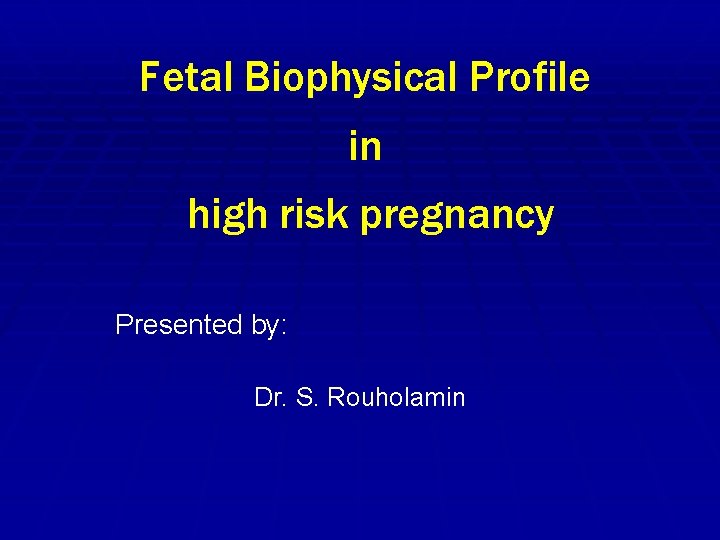 Fetal Biophysical Profile in high risk pregnancy Presented by: Dr. S. Rouholamin 