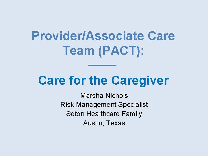 Provider/Associate Care Team (PACT): Care for the Caregiver Marsha Nichols Risk Management Specialist Seton