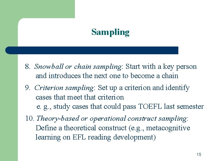 Sampling 8. Snowball or chain sampling: Start with a key person and introduces the