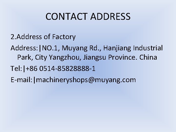 CONTACT ADDRESS 2. Address of Factory Address: |NO. 1, Muyang Rd. , Hanjiang Industrial