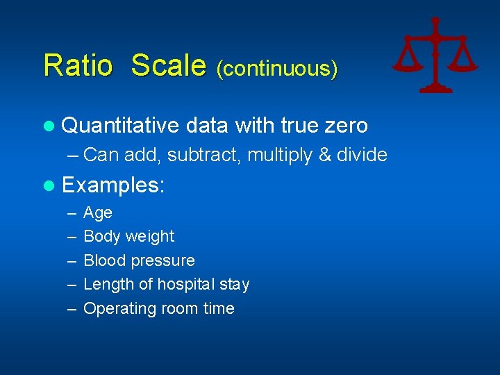Ratio Scale (continuous) l Quantitative data with true zero – Can add, subtract, multiply
