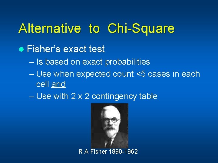 Alternative to Chi-Square l Fisher’s exact test – Is based on exact probabilities –