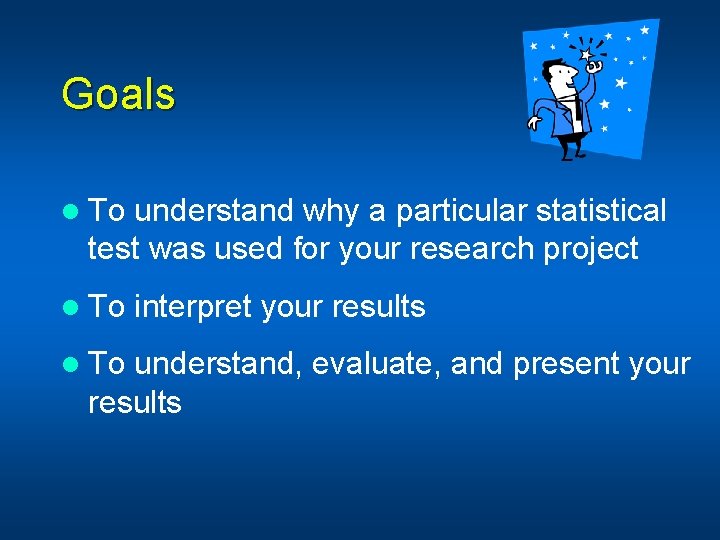 Goals l To understand why a particular statistical test was used for your research