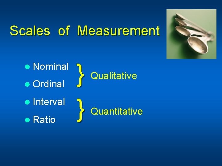 Scales of Measurement l Nominal l Ordinal l Interval l Ratio } } Qualitative