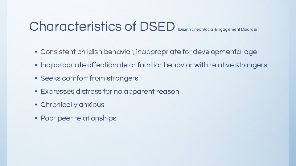 Characteristics of DSED (Disinhibited Social Engagement Disorder) • Consistent childish behavior, inappropriate for developmental Characteristics of DSED (Disinhibited Social Engagement Disorder) • Consistent childish behavior, inappropriate for developmental