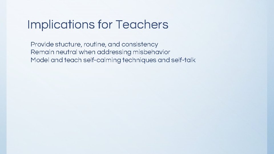 Implications for Teachers Provide stucture, routine, and consistency Remain neutral when addressing misbehavior Model Implications for Teachers Provide stucture, routine, and consistency Remain neutral when addressing misbehavior Model