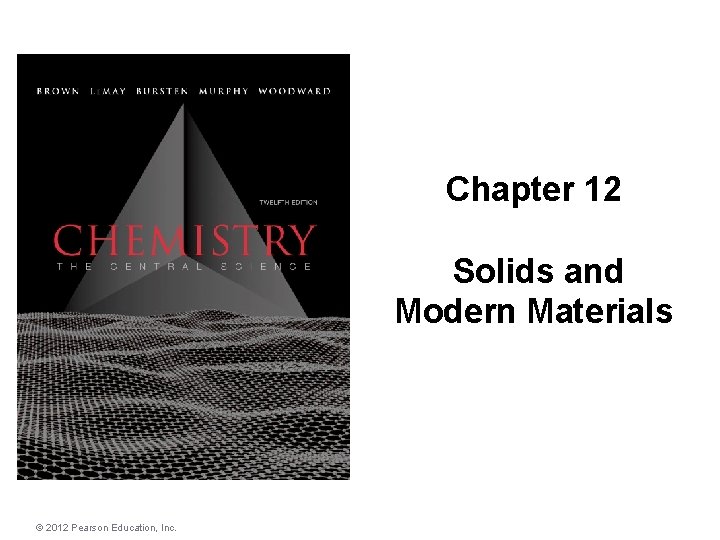 Chapter 12 Solids and Modern Materials © 2012 Pearson Education, Inc. 