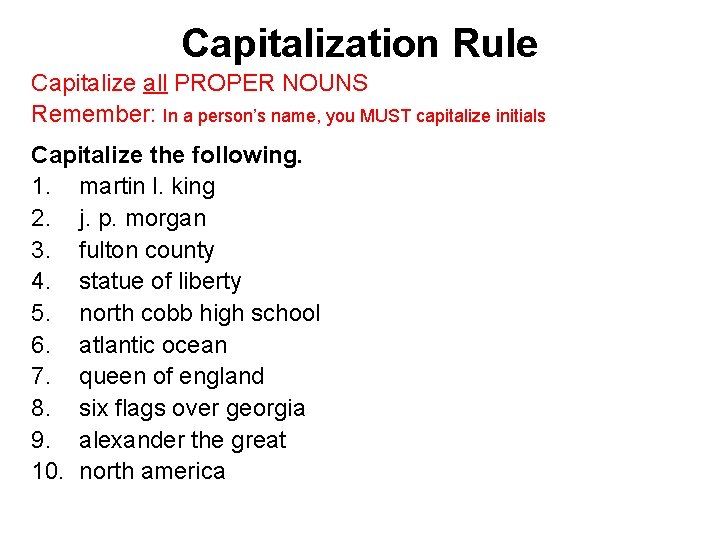 Capitalization Rule Capitalize all PROPER NOUNS Remember: In a person’s name, you MUST capitalize