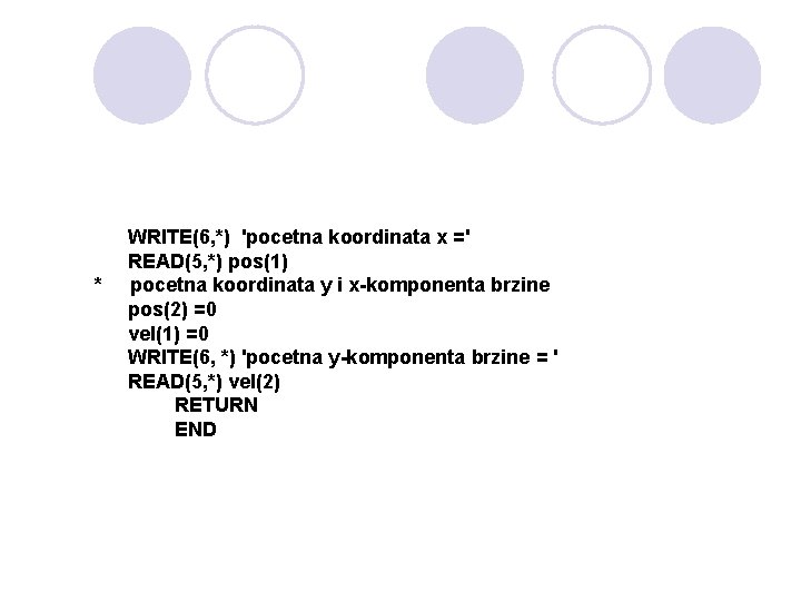 * WRITE(6, *) 'pocetna koordinata x =' READ(5, *) pos(1) pocetna koordinata y i