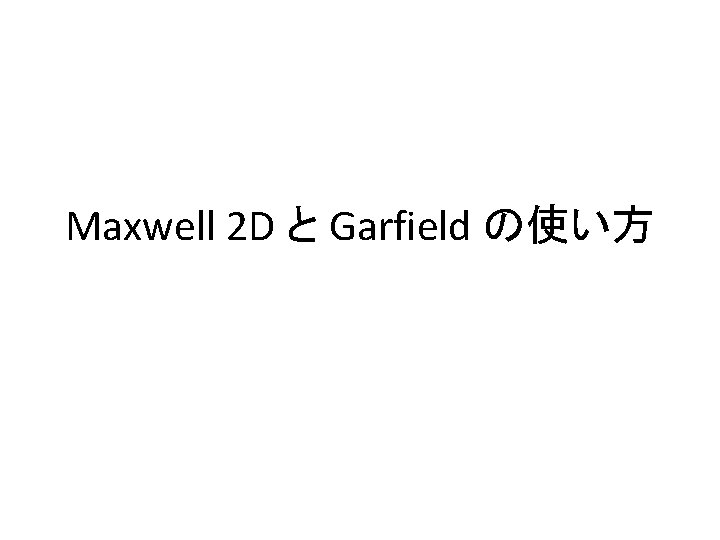 Maxwell 2 D と Garfield の使い方 