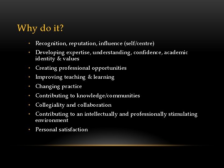 Why do it? • Recognition, reputation, influence (self/centre) • Developing expertise, understanding, confidence, academic