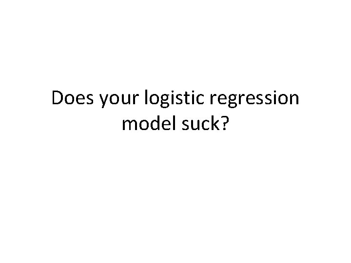 Does your logistic regression model suck? 