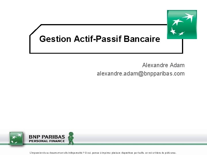 Gestion Actif-Passif Bancaire Alexandre Adam alexandre. adam@bnpparibas. com L’impression de ce document est-elle indispensable