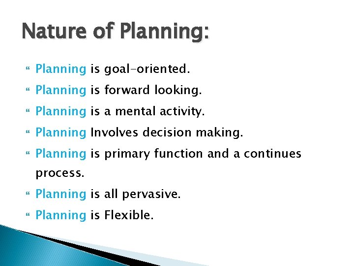 Nature of Planning: Planning is goal-oriented. Planning is forward looking. Planning is a mental