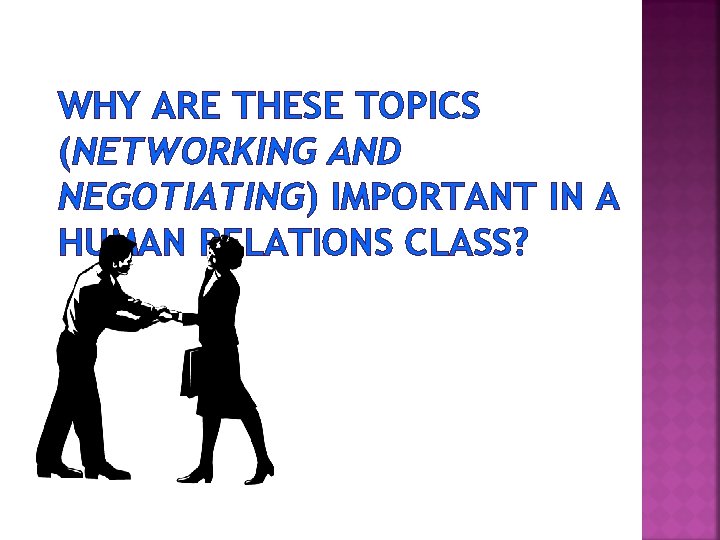 WHY ARE THESE TOPICS (NETWORKING AND NEGOTIATING) IMPORTANT IN A HUMAN RELATIONS CLASS? 