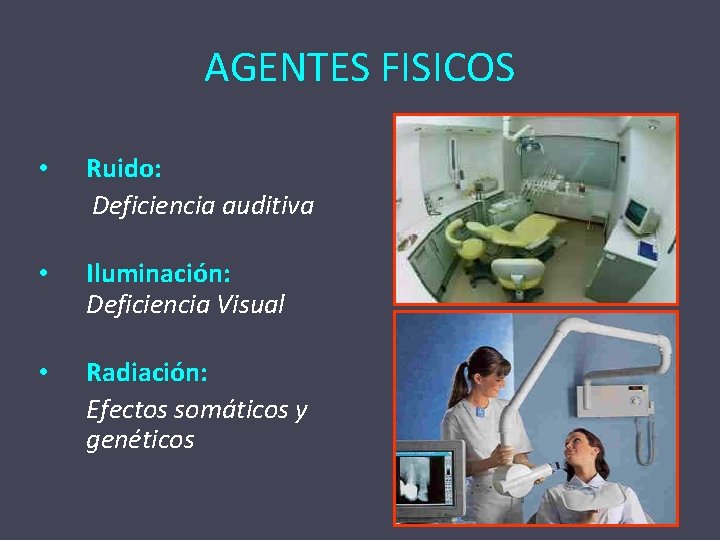 AGENTES FISICOS • Ruido: Deficiencia auditiva • Iluminación: Deficiencia Visual • Radiación: Efectos somáticos