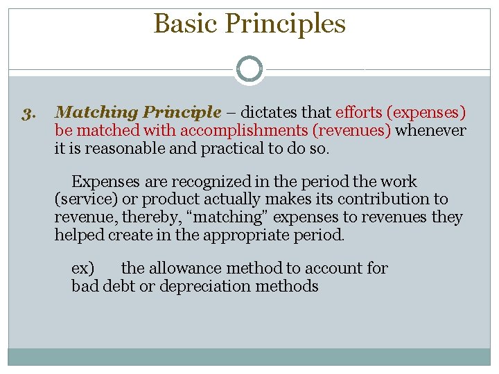 Basic Principles 3. Matching Principle – dictates that efforts (expenses) be matched with accomplishments