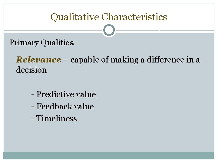 Qualitative Characteristics Primary Qualities Relevance – capable of making a difference in a decision