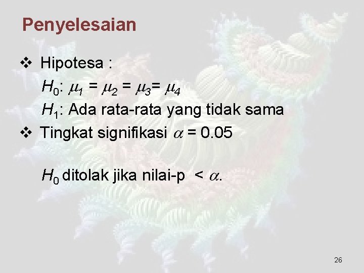 Penyelesaian v Hipotesa : H 0: 1 = 2 = 3= 4 H 1: