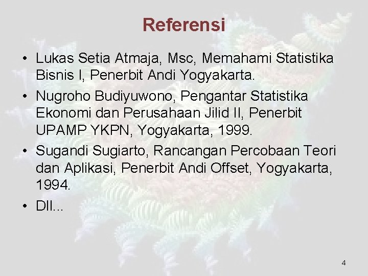 Referensi • Lukas Setia Atmaja, Msc, Memahami Statistika Bisnis I, Penerbit Andi Yogyakarta. •