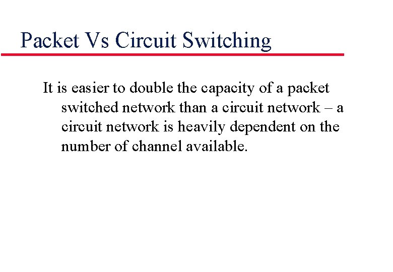 Packet Vs Circuit Switching It is easier to double the capacity of a packet