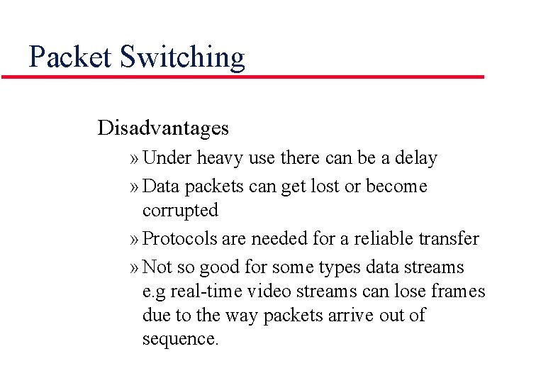 Packet Switching Disadvantages » Under heavy use there can be a delay » Data