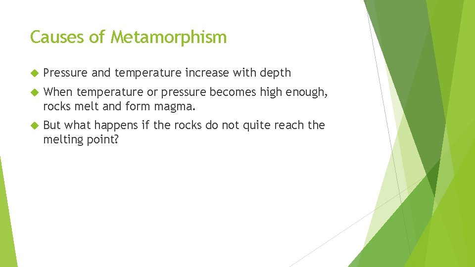 Causes of Metamorphism Pressure and temperature increase with depth When temperature or pressure becomes