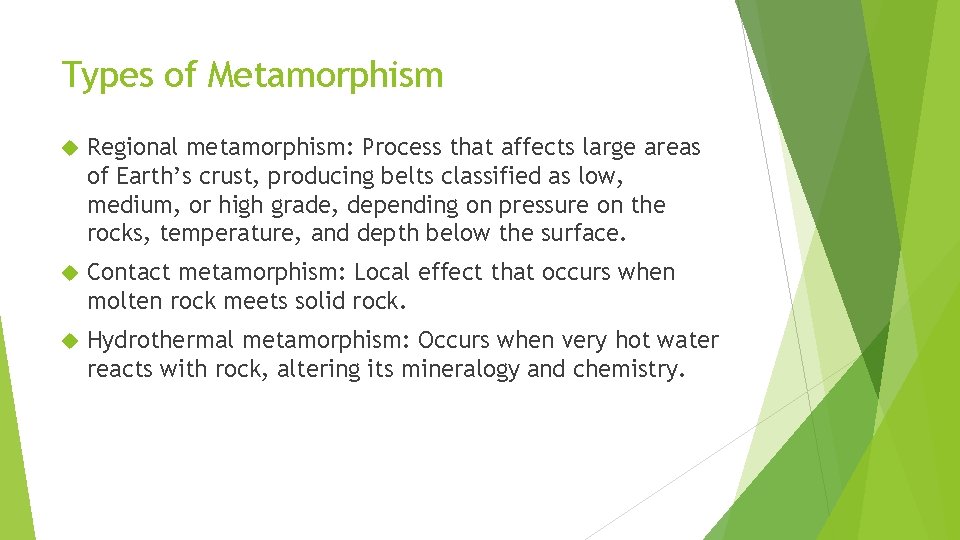 Types of Metamorphism Regional metamorphism: Process that affects large areas of Earth’s crust, producing