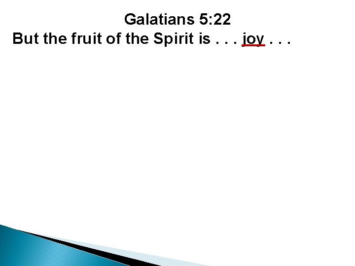 Galatians 5: 22 But the fruit of the Spirit is. . . joy. .