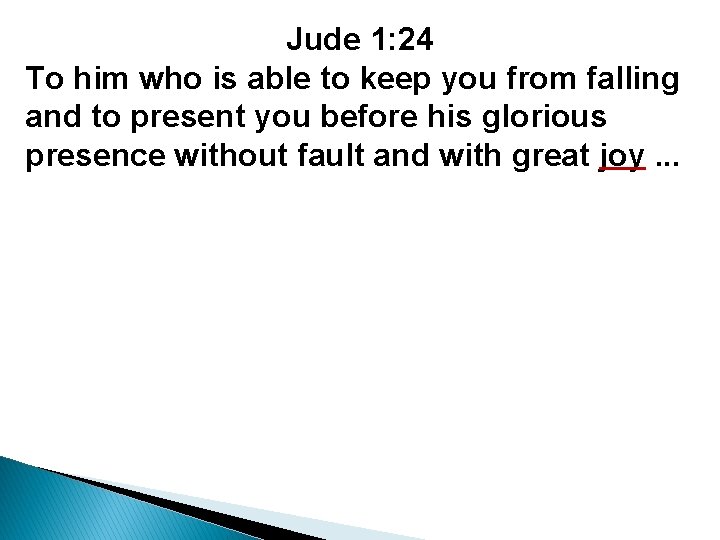 Jude 1: 24 To him who is able to keep you from falling and