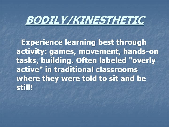 BODILY/KINESTHETIC Experience learning best through activity: games, movement, hands-on tasks, building. Often labeled "overly