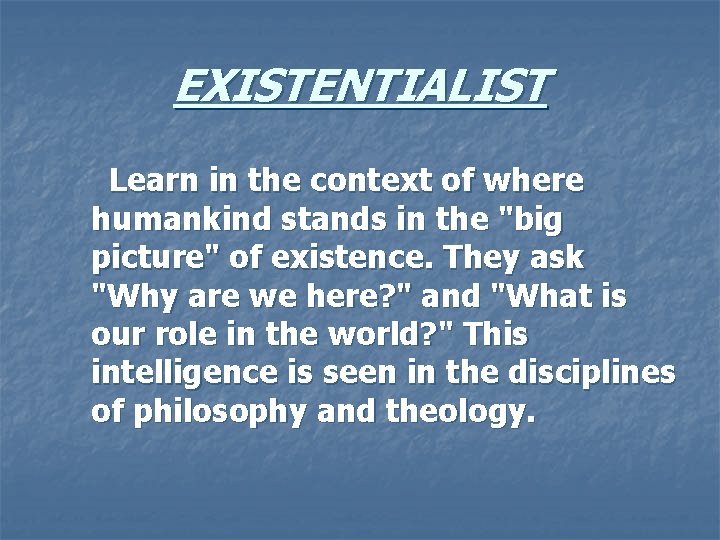 EXISTENTIALIST Learn in the context of where humankind stands in the "big picture" of