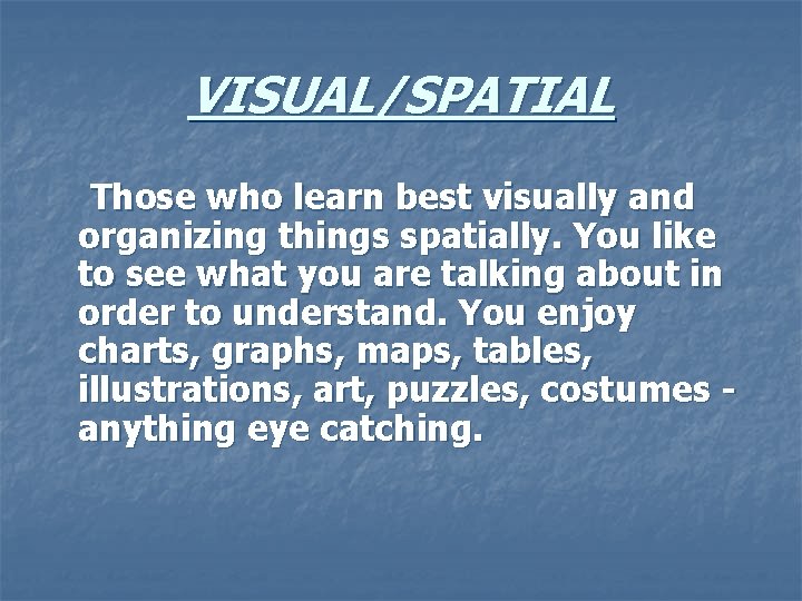 VISUAL/SPATIAL Those who learn best visually and organizing things spatially. You like to see