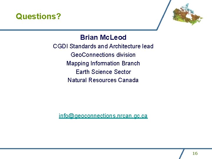Questions? Brian Mc. Leod CGDI Standards and Architecture lead Geo. Connections division Mapping Information