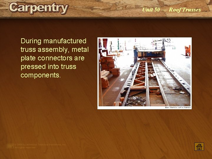 Unit 50 — Roof Trusses During manufactured truss assembly, metal plate connectors are pressed